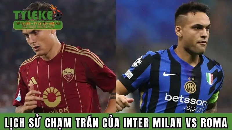Lịch sử chạm trán trong quá khứ của Inter Milan vs Roma