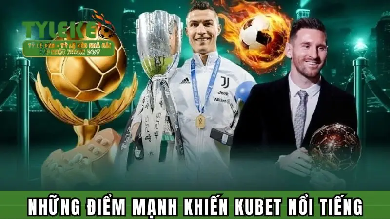 Những điểm mạnh khiến Kubet nổi tiếng